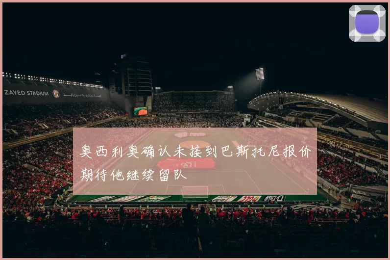 奥西利奥确认未接到巴斯托尼报价期待他继续留队
