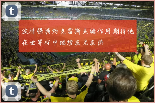 波特强调约克雷斯关键作用期待他在世界杯中继续发光发热