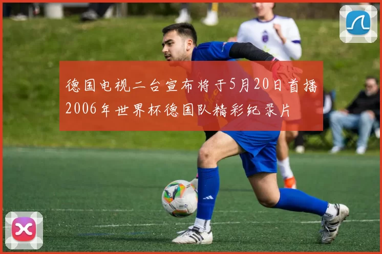 德国电视二台宣布将于5月20日首播2006年世界杯德国队精彩纪录片