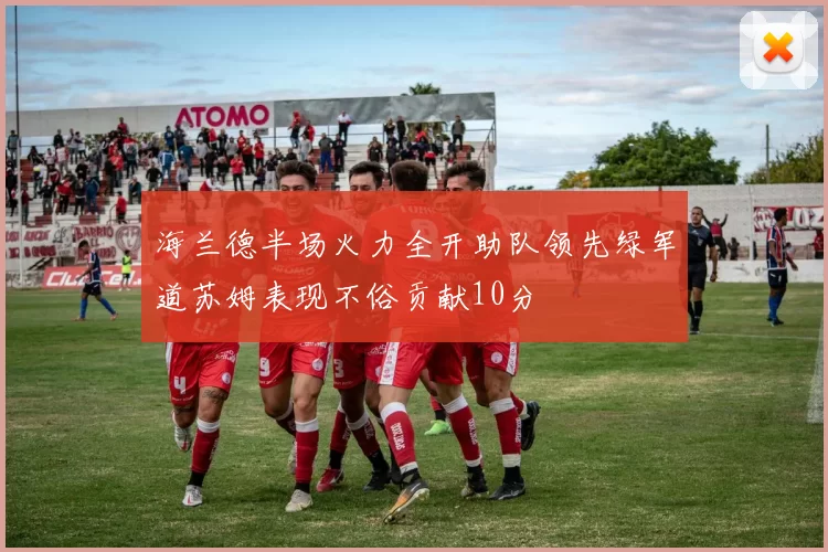 海兰德半场火力全开助队领先绿军道苏姆表现不俗贡献10分