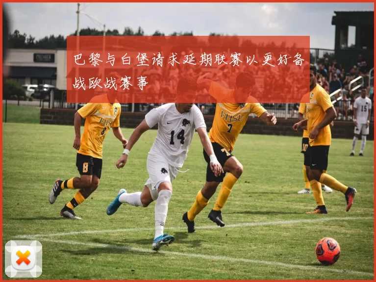 巴黎与白堡请求延期联赛以更好备战欧战赛事
