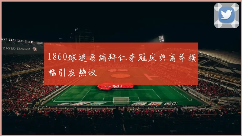 1860球迷恶搞拜仁夺冠庆典高举横幅引发热议