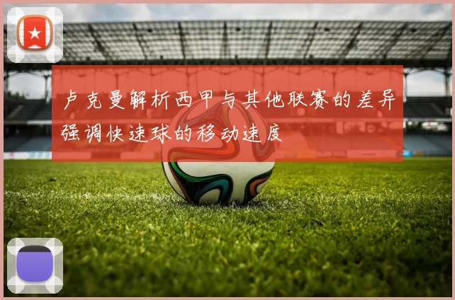 卢克曼解析西甲与其他联赛的差异强调快速球的移动速度