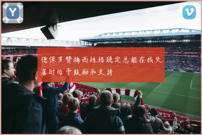 德保罗赞梅西性格稳定总能在我失落时给予鼓励和支持